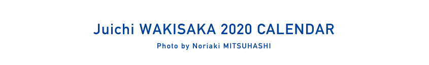 Juichi WAKISAKA Calendar 2020 Photo by Noriaki MITSUHASHI
